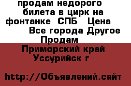 продам недорого 3 билета в цирк на фонтанке, СПБ › Цена ­ 2 000 - Все города Другое » Продам   . Приморский край,Уссурийск г.